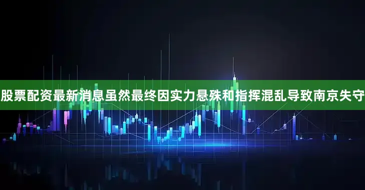 股票配资最新消息虽然最终因实力悬殊和指挥混乱导致南京失守