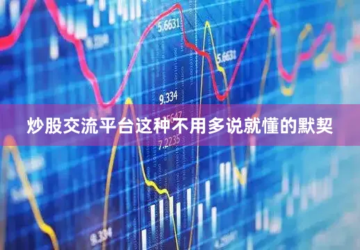 炒股交流平台这种不用多说就懂的默契