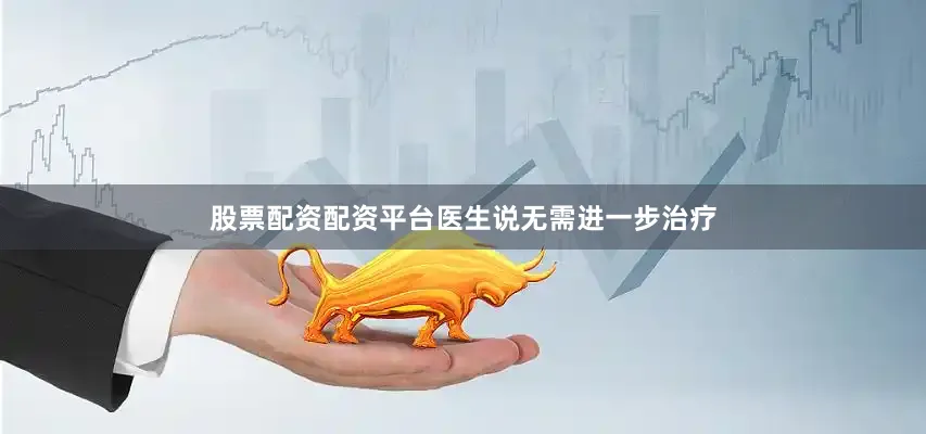 股票配资配资平台医生说无需进一步治疗