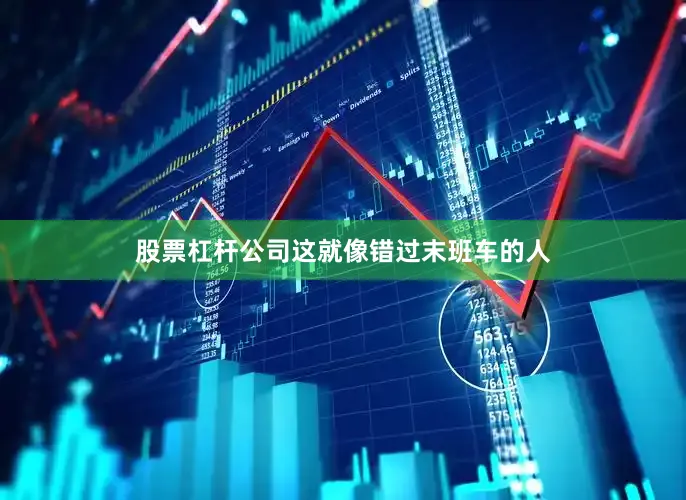 股票杠杆公司这就像错过末班车的人