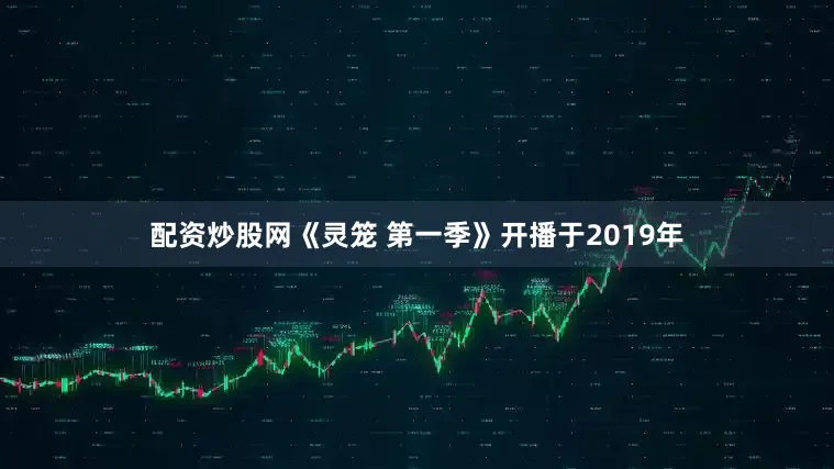 配资炒股网《灵笼 第一季》开播于2019年