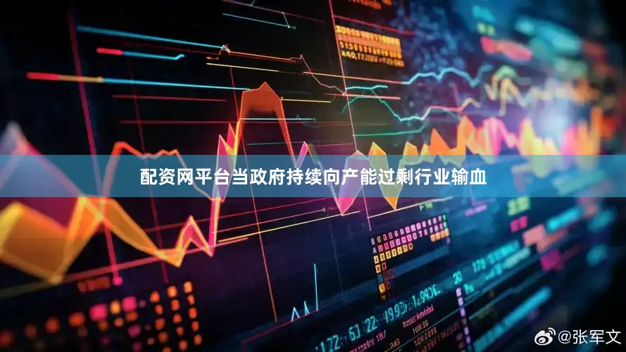 配资网平台当政府持续向产能过剩行业输血