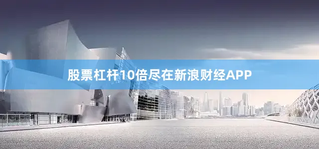 股票杠杆10倍尽在新浪财经APP