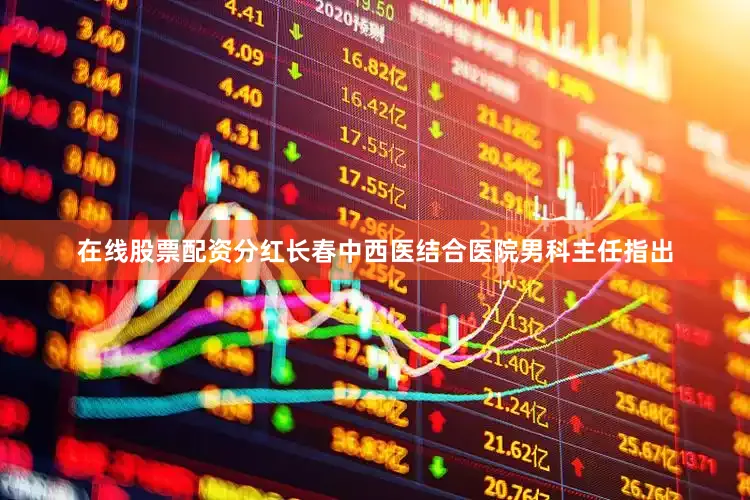在线股票配资分红长春中西医结合医院男科主任指出