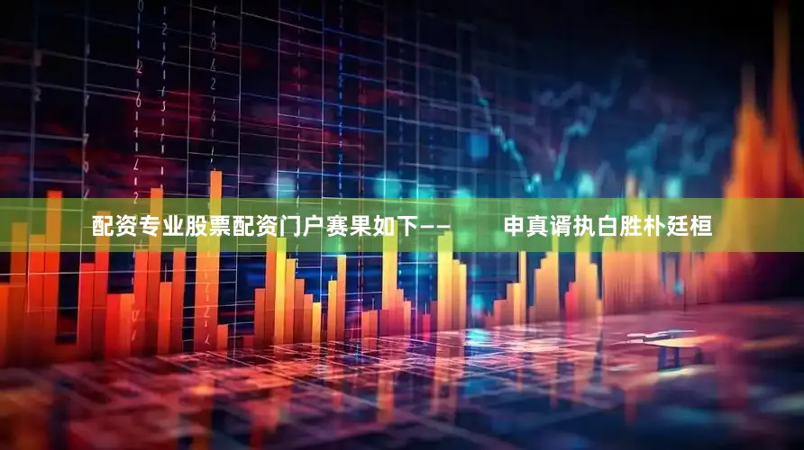 配资专业股票配资门户赛果如下——        申真谞执白胜朴廷桓