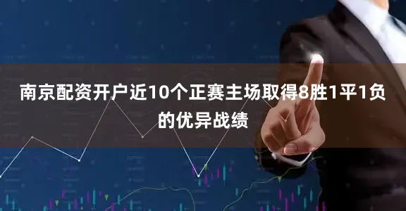 南京配资开户近10个正赛主场取得8胜1平1负的优异战绩