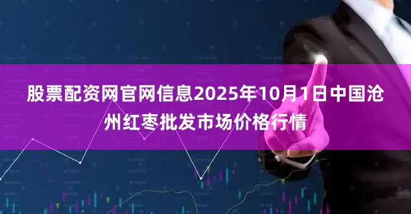 股票配资网官网信息2025年10月1日中国沧州红枣批发市场价格行情