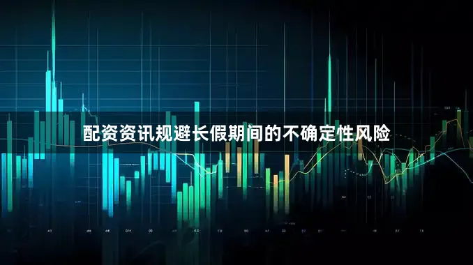 配资资讯规避长假期间的不确定性风险