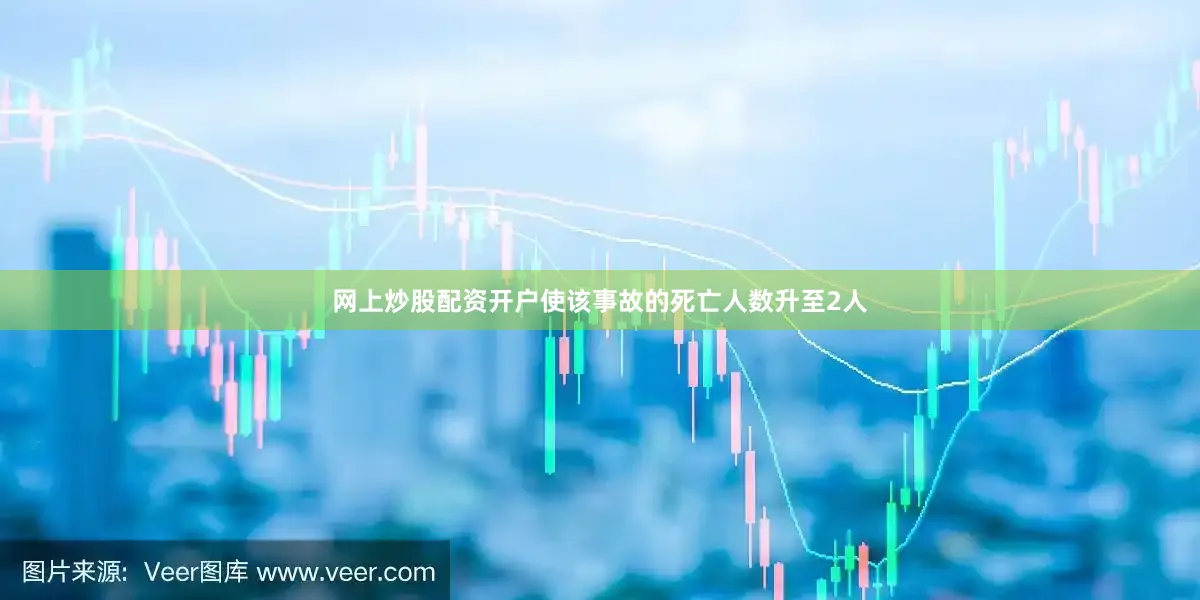 网上炒股配资开户使该事故的死亡人数升至2人