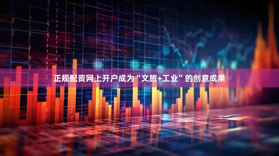 正规配资网上开户成为“文旅+工业”的创意成果
