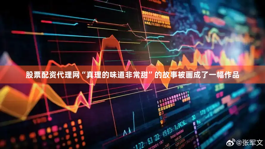 股票配资代理网“真理的味道非常甜”的故事被画成了一幅作品