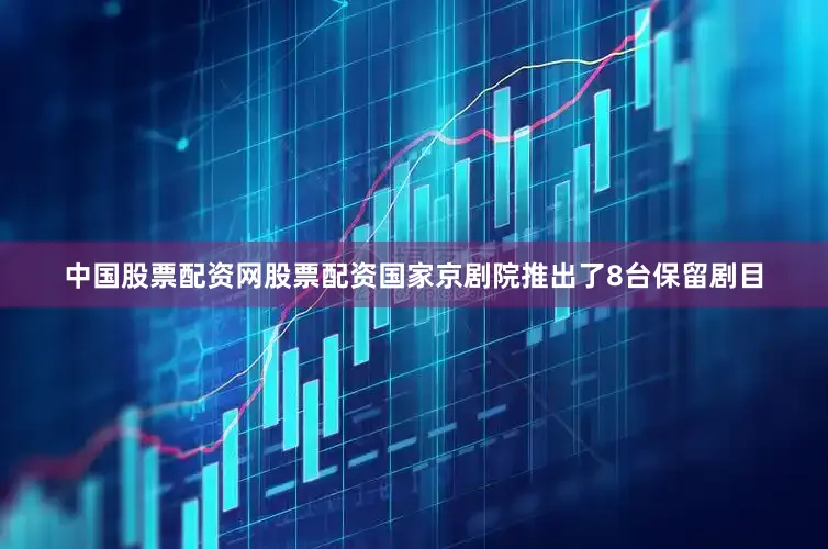 中国股票配资网股票配资国家京剧院推出了8台保留剧目